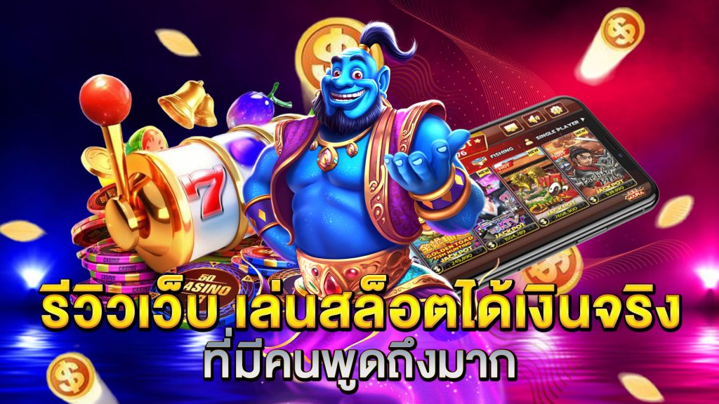 รีวิวเว็บ-เล่นสล็อตได้เงินจริง-ที่มีคนพูดถึงมาก